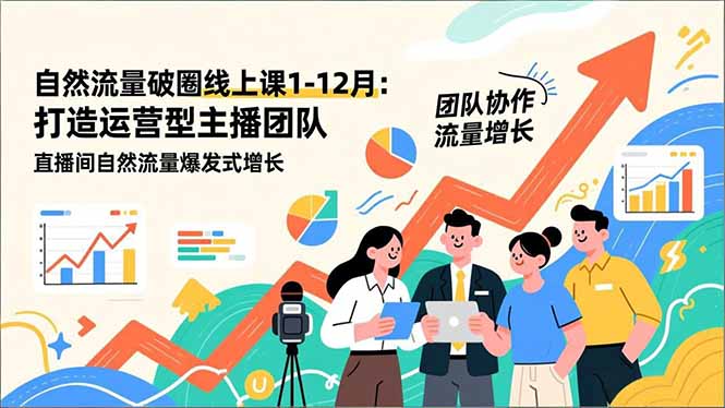 自然流量破圈线上课1-12月更新：打造运营型主播团队 直播间自然流量爆发式增长-优优云网创