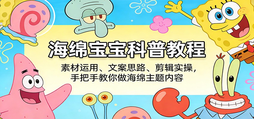 海绵宝宝科普教程：素材运用、文案思路、剪辑实操，手把手教你做海绵主题内容-优优云网创