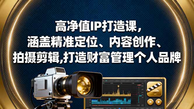 高净值IP打造课,涵盖精准定位、内容创作、拍摄剪辑,打造财富管理个人品牌-优优云网创