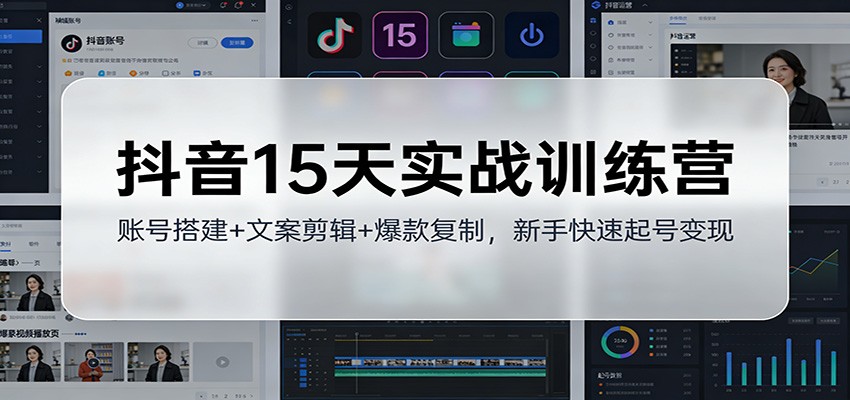 抖音15天实战训练营：账号搭建+文案剪辑+爆款复制，新手快速起号变现-优优云网创