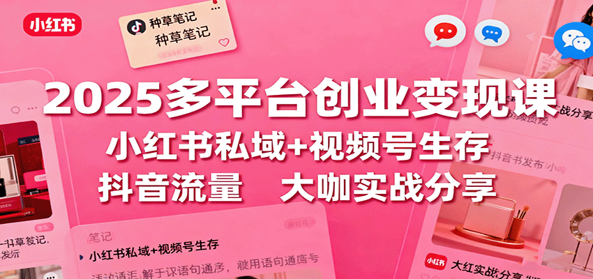 2025多平台创业变现课:小红书私域+视频号生存+抖音流量,大咖实战分享-优优云网创