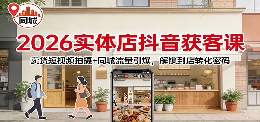 2026实体店抖音获客：卖货短视频拍摄+同城流量引爆，解锁到店转化密码-优优云网创