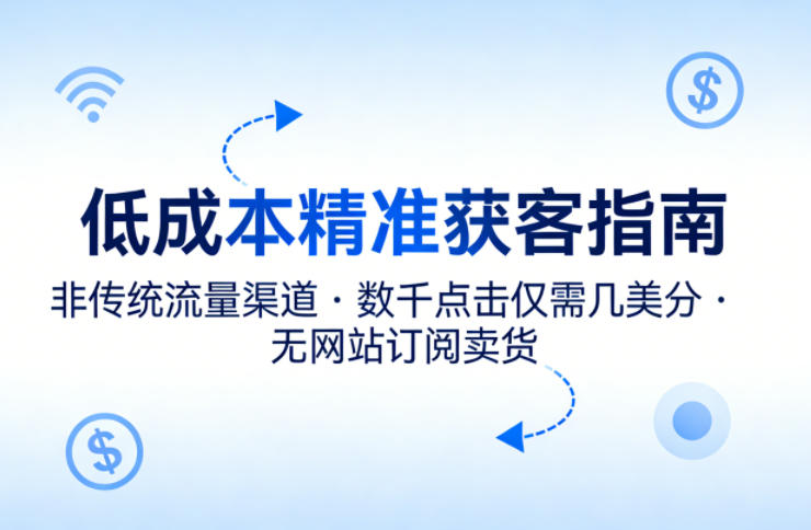 低成本精准获客指南,用非传统流量渠道,实现数千点击仅需几美分,不用网站也能搞订阅卖货-优优云网创