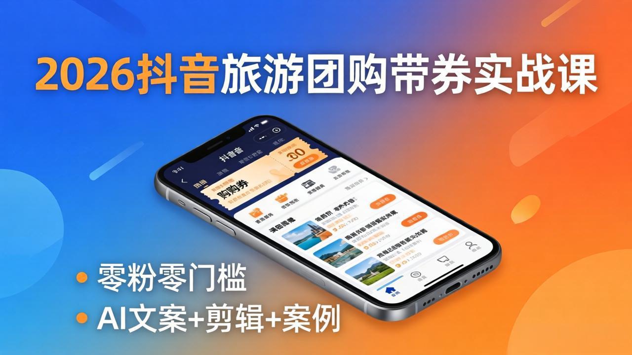 2026抖音旅游团购带券实战课：零粉零门槛，AI文案+剪辑+案例，躺着赚门票佣金-优优云网创