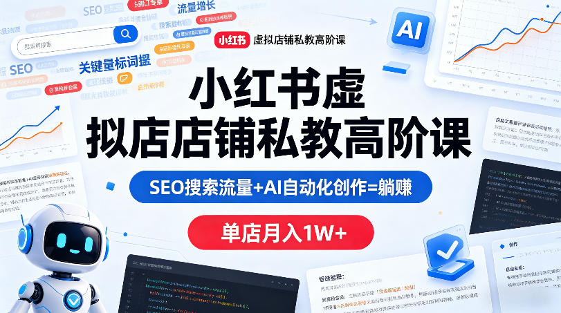 小红书虚拟店铺私教高阶课，SEO搜索流量+AI自动化创作=躺賺，单店月入1W+