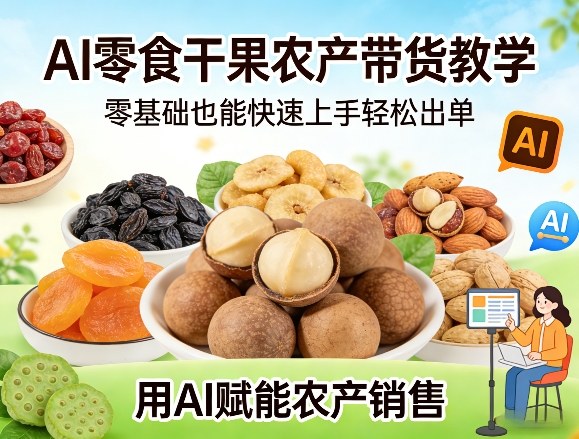 AI零食干果农产带货教学，零基础也能快速上手轻松出单，用AI赋能农产销售-优优云网创