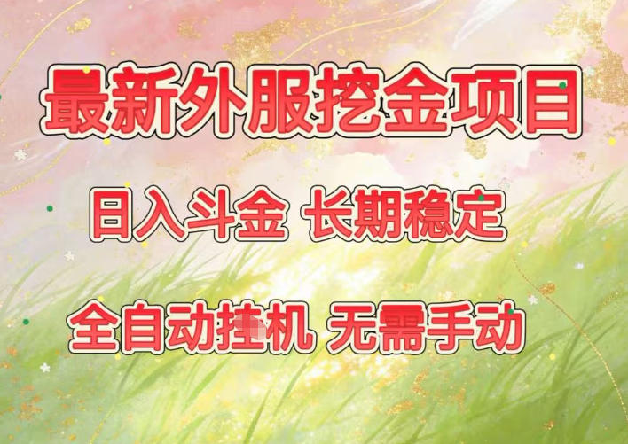 最新外服挖金项目，日入斗金，项目长期稳定，可放大操作，全自动运行，无需手动【揭秘】-优优云网创