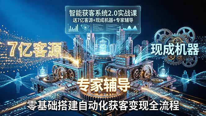 智能获客系统2.0实战课：送7亿客源+现成机器+专家辅导，零基础搭建自动化获客变现全流程-优优云网创