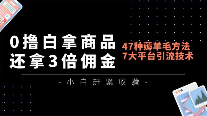 0撸白拿商品,还拿3倍佣金,47种薅羊毛方法,7大平台全方位引流技术教学,精专月入过万-优优云网创