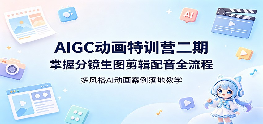 AIGC动画特训营二期:掌握分镜生图剪辑配音全流程,多风格AI动画案例落地教学-优优云网创