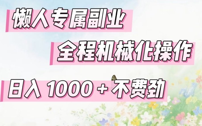 懒人专属副业，全程机械化操作，日入1k+操作简单，不费劲【揭秘】-优优云网创