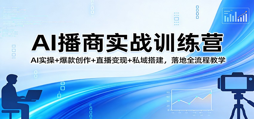 AI播商实战训练营：AI实操+爆款创作+直播变现+私域搭建，落地全流程教学-优优云网创