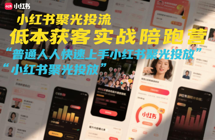 小红书聚光投流低成本获客实战陪跑营，普通人快速上手小红书聚光投放-优优云网创
