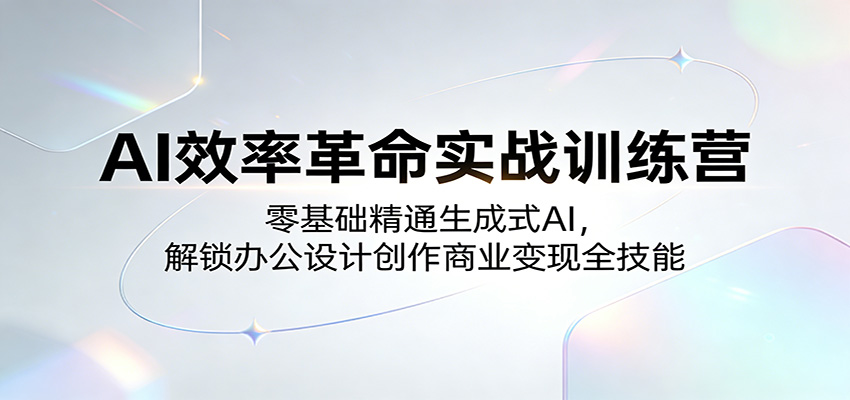 AI效率革命实战训练营：零基础精通生成式AI，解锁办公设计创作商业变现全技能-优优云网创