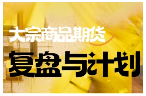 倍增计划·大宗商品期货复盘与计划，掌握在复杂多变的市场中做出明智的交易决策(更新9月)-优优云网创