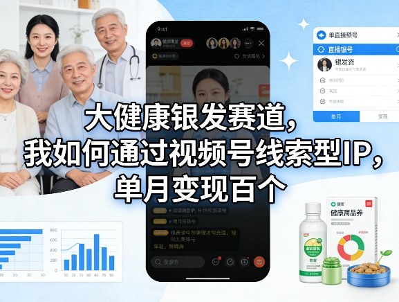 大健康银发赛道，我如何通过视频号线索型IP，单月变现百个-优优云网创