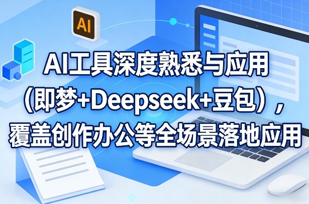 AI工具深度熟悉与应用(即梦+Deepseek+豆包)，覆盖创作办公等全场景落地应用-优优云网创