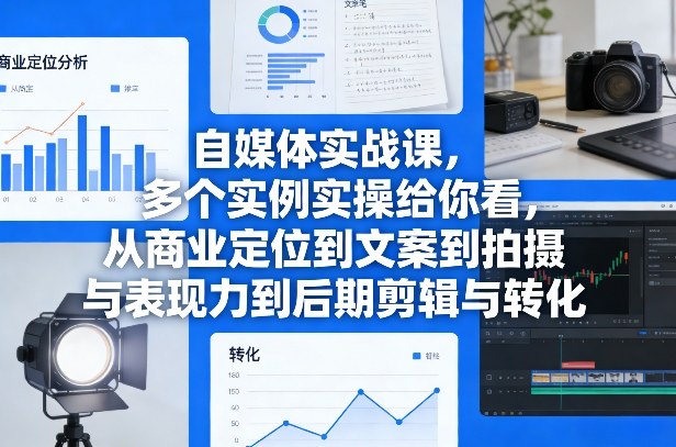 自媒体实战课,多个实例实操给你看,从商业定位到文案到拍摄与表现力到后期剪辑与转化-优优云网创