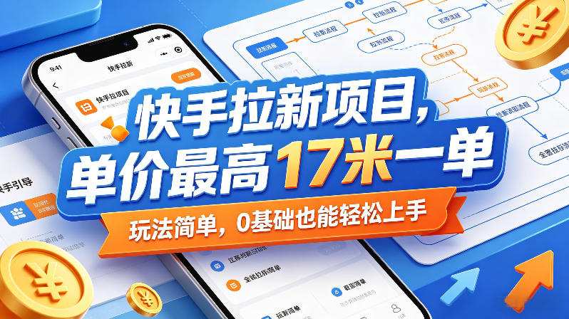 快手拉新项目，单价最高17米一单，玩法简单，0基础也能轻松上手(更新0517)-优优云网创