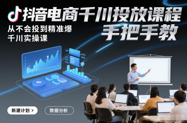 抖音电商千川投放课程，从不会投到精准爆，千川实操课，手把手教-优优云网创