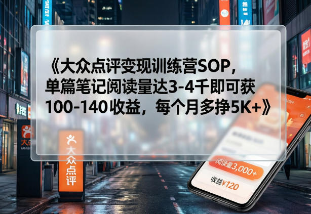 大众点评变现训练营SOP，单篇笔记阅读量达3-4千即可获100-140收益，每个月多挣5K+-优优云网创