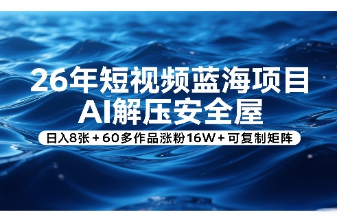 26年短视频蓝海项目,AI解压安全屋,日入8张+60多作品涨粉16W+可复制矩阵-优优云网创