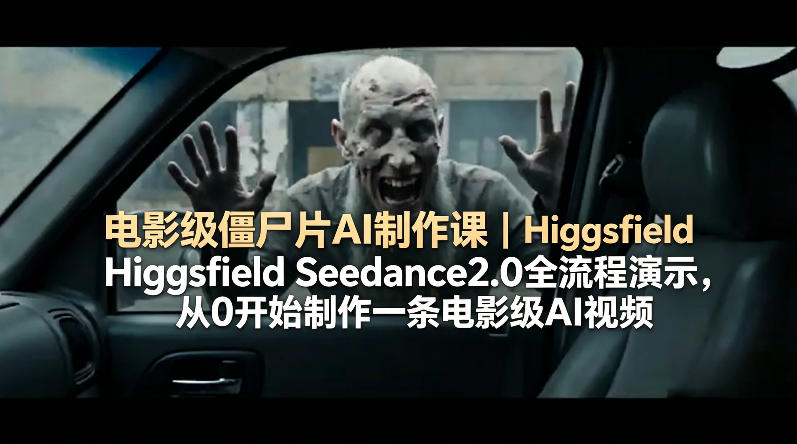 电影级僵尸片AI制作课|Higgsfield Seedance2.0全流程演示,从0开始制作一条电影级AI视频-优优云网创
