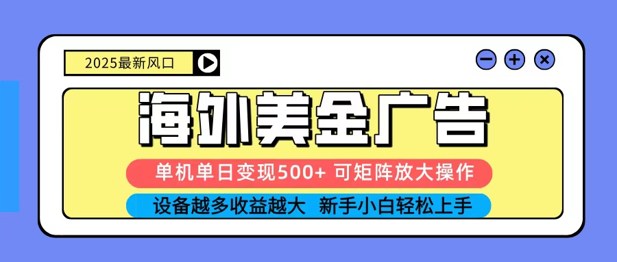 2025吃肉海外美金广告，单机单日变现500+，矩阵可无限放大，新手小白轻松上手-优优云网创