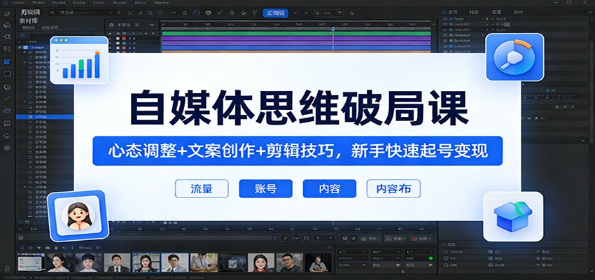自媒体思维破局课：心态调整+文案创作+剪辑技巧，新手快速起号变现-优优云网创
