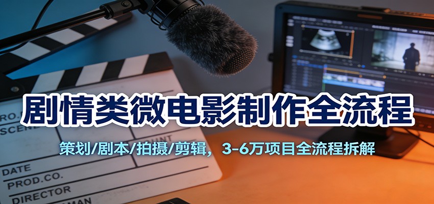 剧情类微电影制作全流程：策划/剧本/拍摄/剪辑，3-6万项目全流程拆解-优优云网创