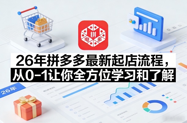 26年拼多多最新起店流程，从0-1让你全方位学习和了解(04月09日更新)-优优云网创