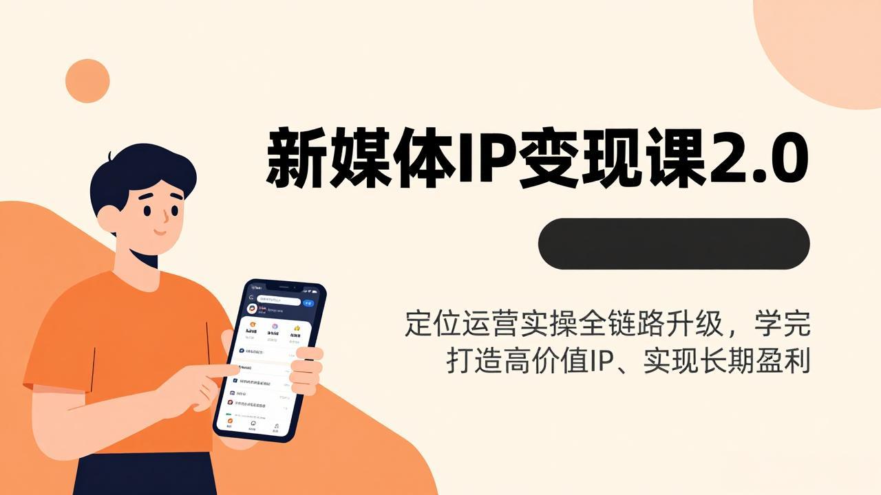 新媒体IP变现课2.0，定位运营实操全链路升级，学完打造高价值IP、实现长期盈利-优优云网创