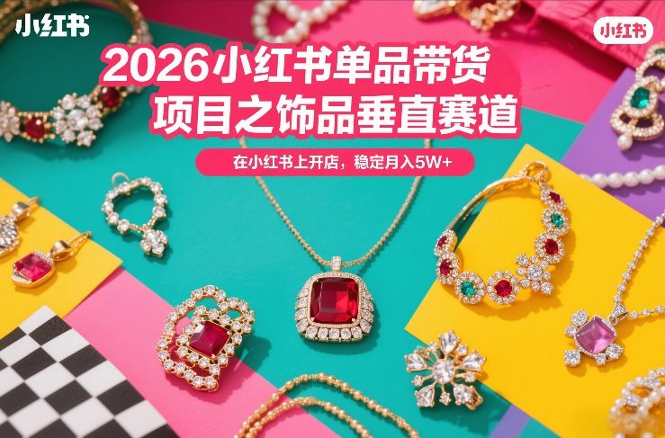 2026小红书单品带货项目之饰品垂直赛道，潮在小红书上开店，稳定月入5W+(更新0401)-优优云网创
