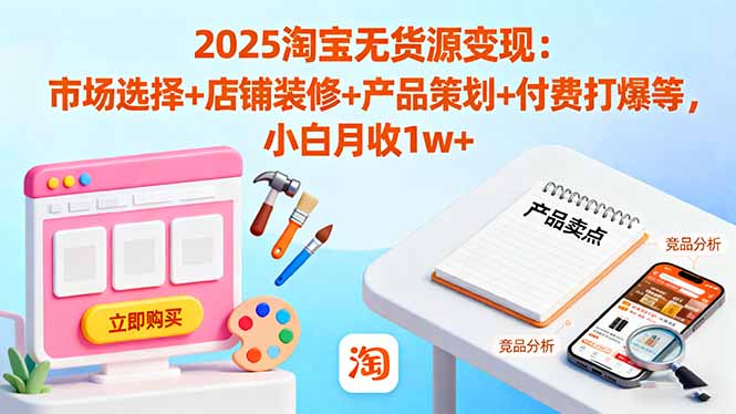 2025淘宝无货源变现:市场选择+店铺装修+产品策划+付费打爆等 小白月收1w+-优优云网创