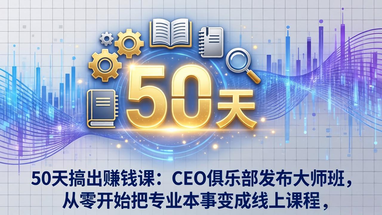 50天搞出赚钱课：CEO俱乐部发布大师班，从零开始把专业本事变成线上课程-优优云网创