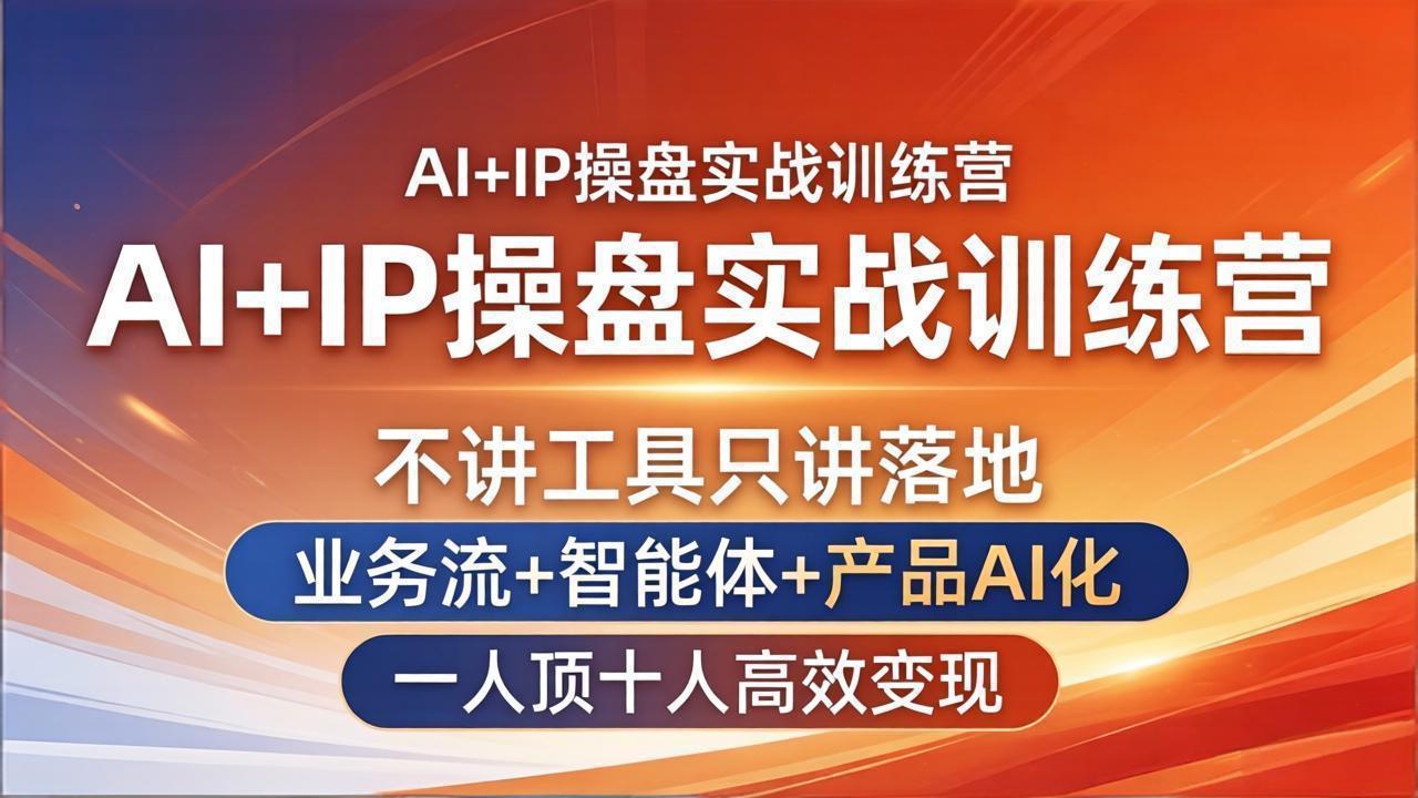 AI+IP操盘实战训练营：不讲工具只讲落地，业务流+智能体+产品AI化，一人顶十人高效变现-优优云网创