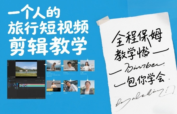 一个人的旅行短视频剪辑教学，全程保姆级教学包你学会-优优云网创