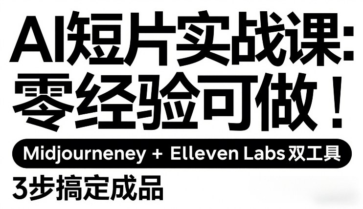 AI短片实战课：零经验可做，Midjourney+ElevenLabs双工具，3步搞定成品-优优云网创