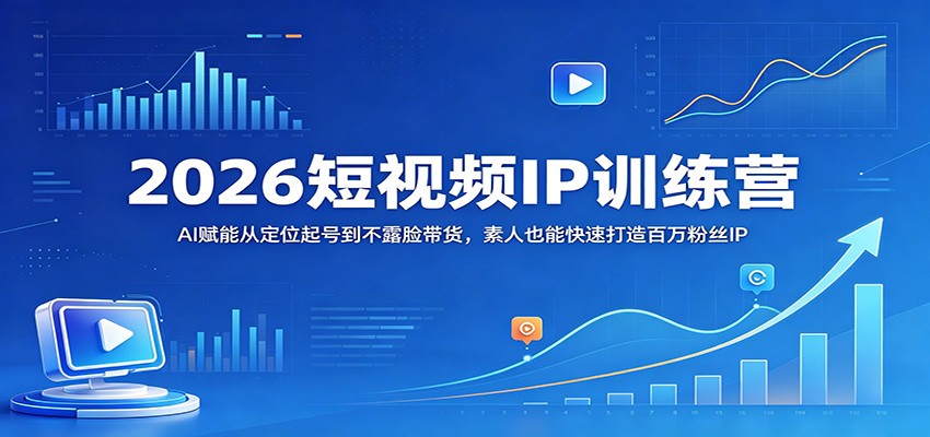 2026短视频IP训练营：AI赋能从定位起号到不露脸带货，素人也能快速打造百万粉丝IP-优优云网创