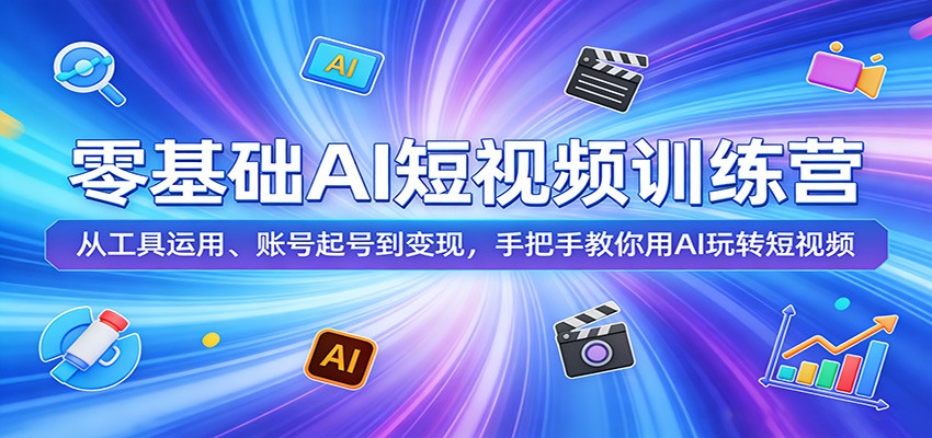 零基础AI短视频训练营：从工具运用、账号起号到变现，手把手教你用AI玩转短视频-优优云网创