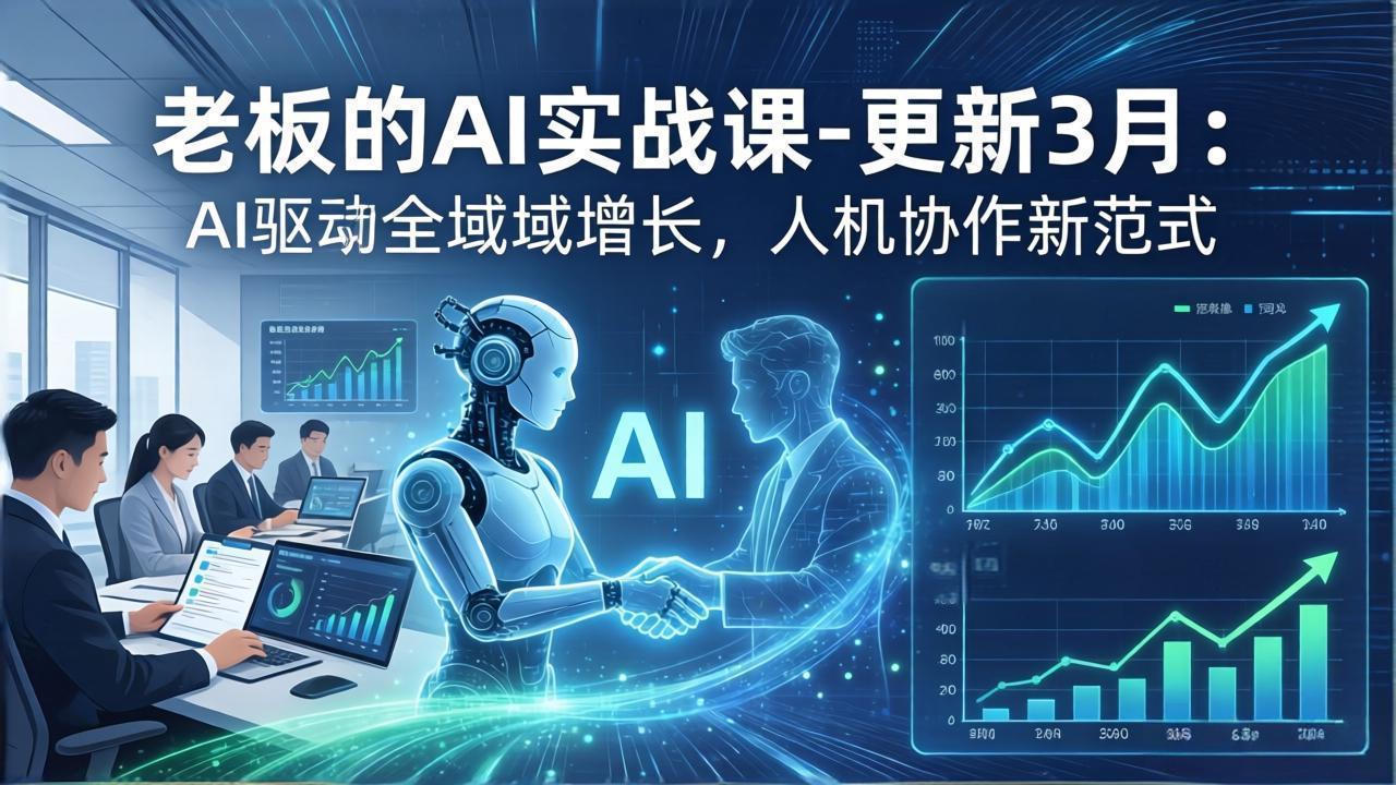 老板的AI实战课-更新3月：AI驱动全域增长，人机协作新范式，用AI提高企业效率、利润与竞争力-优优云网创