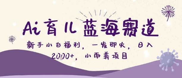 Ai育儿蓝海赛道，新手小白福利，一发即火，日入2k+，小而美项目【揭秘】-优优云网创