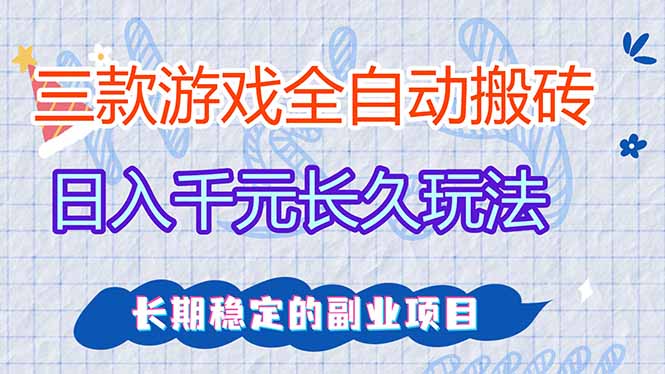 三款全自动游戏搬砖，日入千元，长久玩法，长期稳定的副业项目！-优优云网创