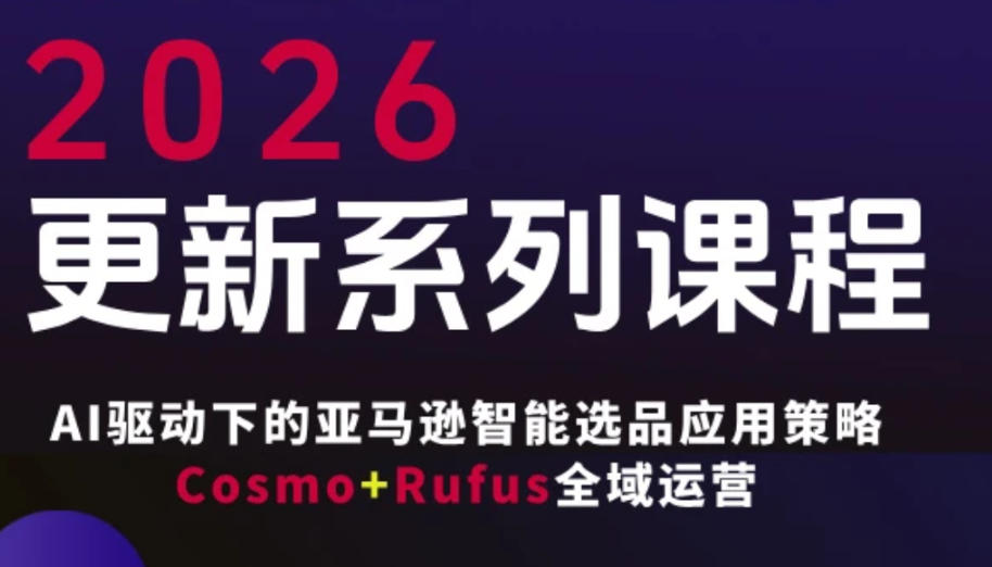 跨境亚马逊FBA系统课程，AI驱动下的亚马逊智能选品应用策略Cosmo+Rufus全域运营(更新26年3月)-优优云网创