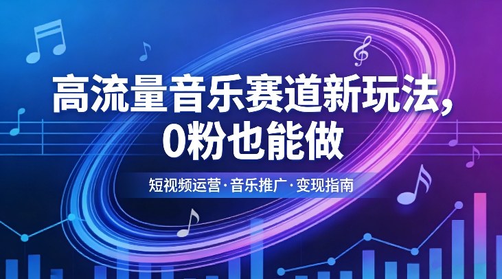 高流量音乐赛道新玩法，0粉也能做，冷启动破万播，轻松涨粉变现-优优云网创