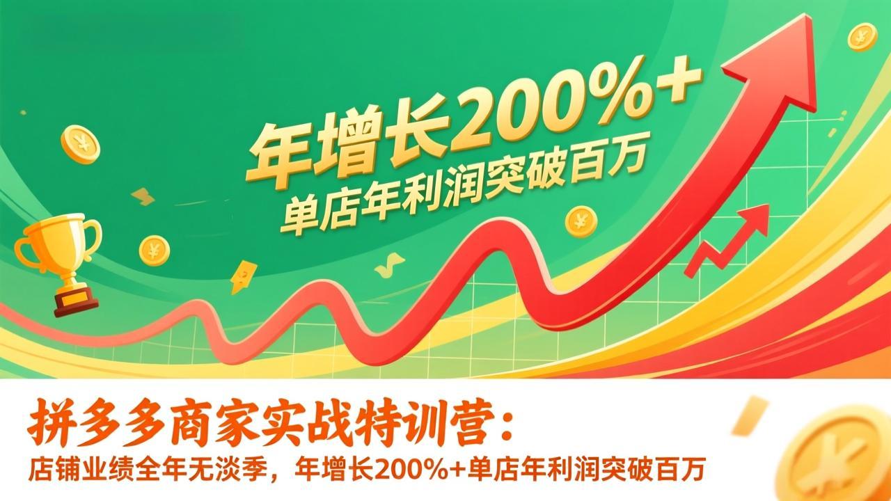 拼多多商家实战特训营：店铺业绩全年无淡季，年增长200%+单店年利润突破百万(26年1月更新-优优云网创