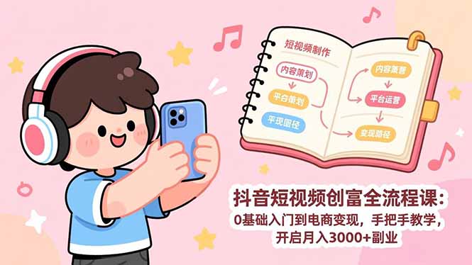 抖音短视频创富全流程课：0基础入门到电商变现，手把手教学，开启月入3000+副业-优优云网创