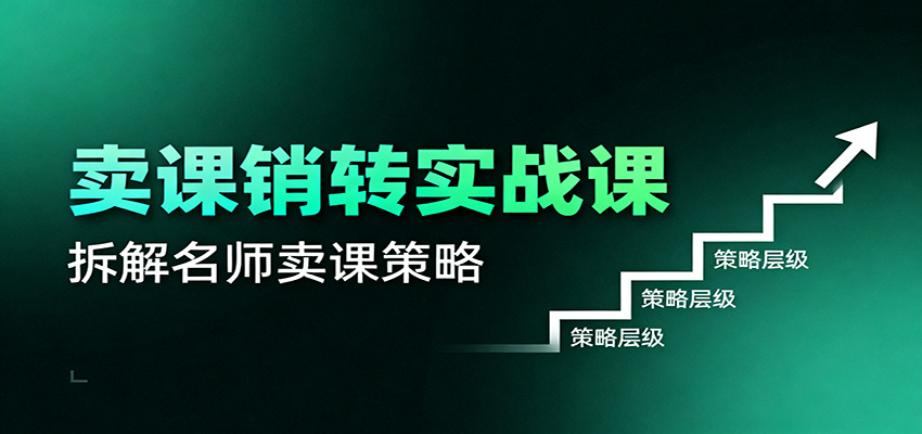 卖课销转实战课：卖课营销模型、销转公式、千万名师亿级卖课术-优优云网创