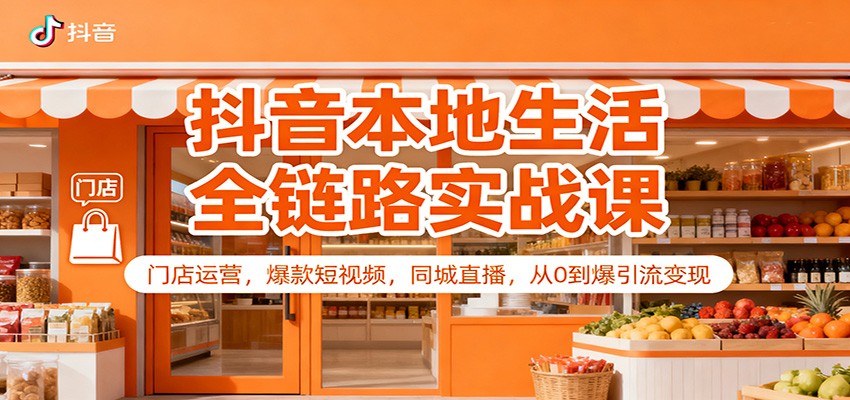抖音本地生活全链路实战课：门店运营，爆款短视频，同城直播，从0到爆引流变现-优优云网创