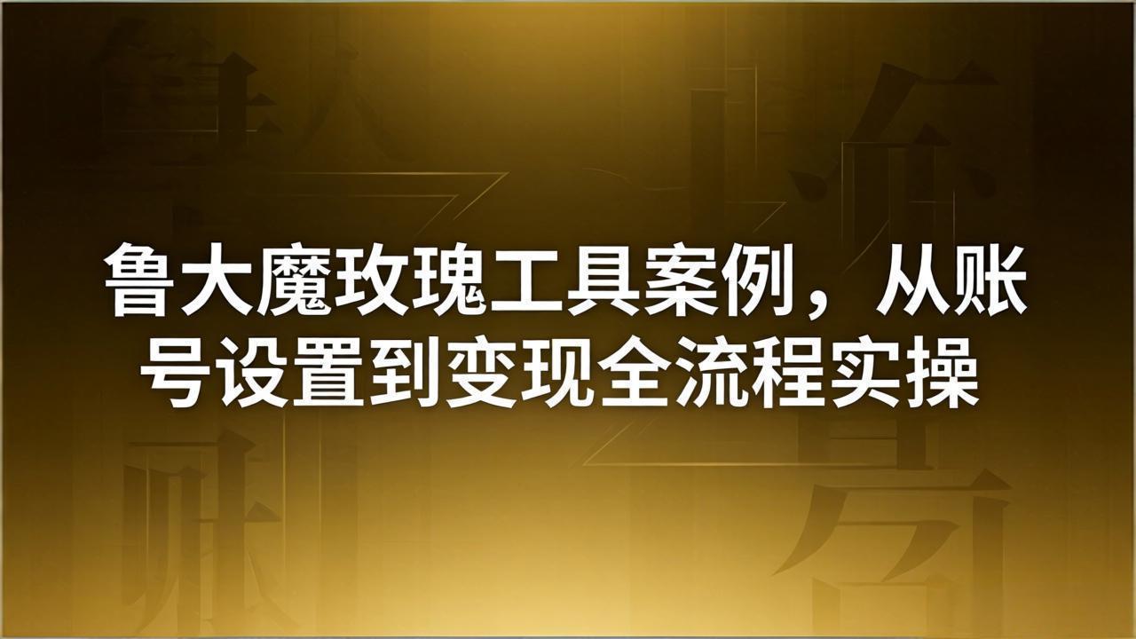 引流创业粉卖软件教学：鲁大魔玫瑰工具案例，从账号设置到变现全流程实操-优优云网创